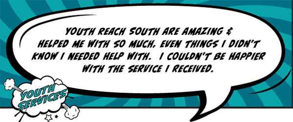 Youth Reach South are amazing and helped me with so much, even things I didn't know I needed help with. I couldn't be happier with the service I received.